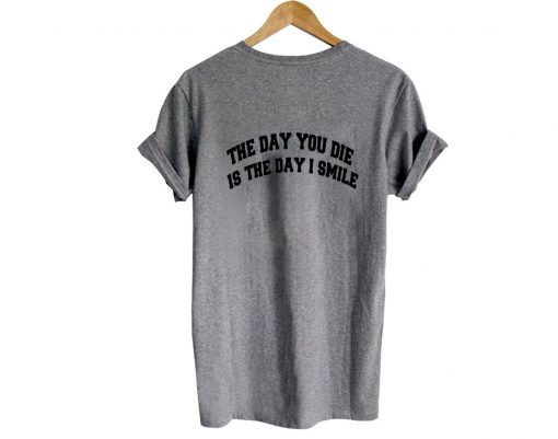 the day you die is the day i smile tshirt back