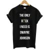 the only rock i need is dwayne johnson T shirt