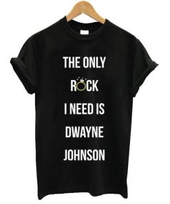 the only rock i need is dwayne johnson T shirt