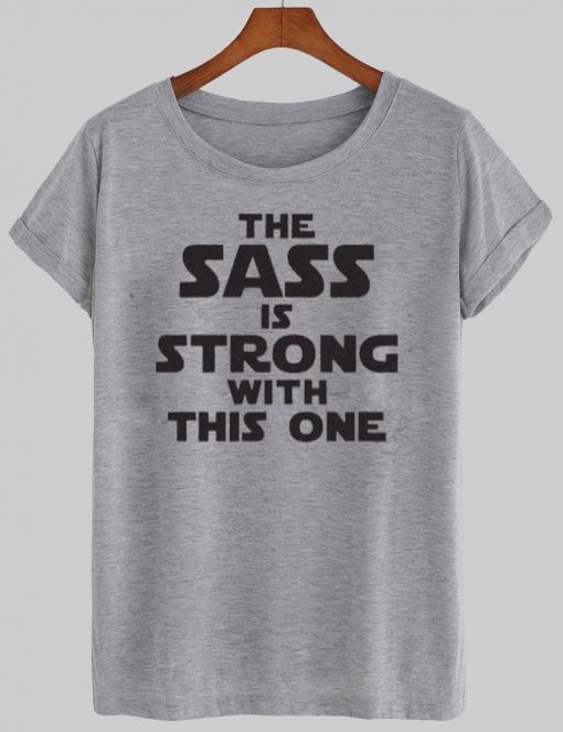 the sass is strong T shirt