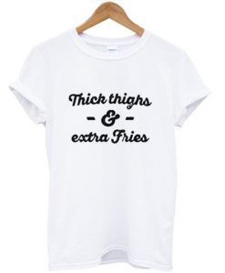 thick thighs & extra fries T shirt