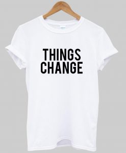 things change T shirt