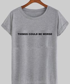 things could be worse tshirt