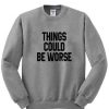 things could be worse sweatshirt