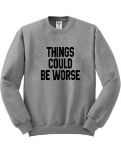 things could be worse sweatshirt