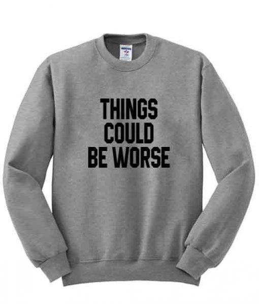 things could be worse sweatshirt