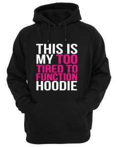 This my too tired to function Hoodie