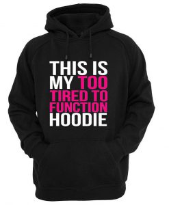 This my too tired to function Hoodie