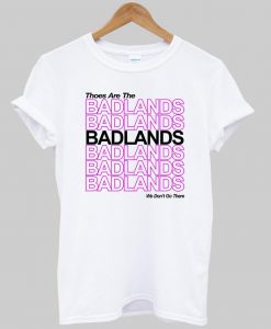 thoes are the badlands tshirt