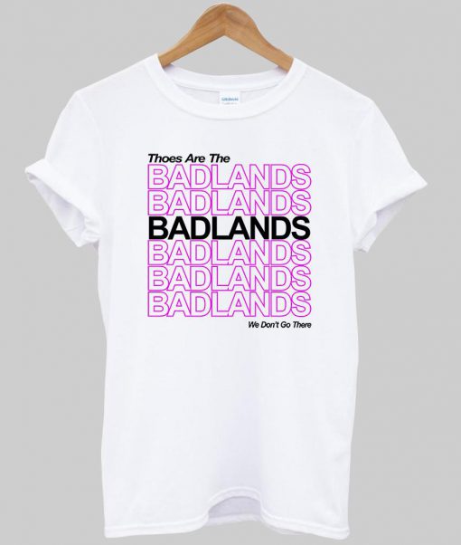 thoes are the badlands tshirt