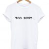 too busy T shirt