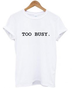 too busy T shirt