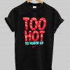 too hot to warm up t shirt