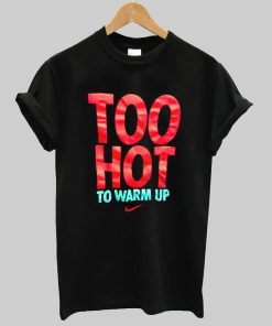 too hot to warm up t shirt