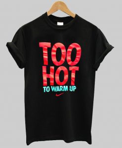 too hot to warm up t shirt