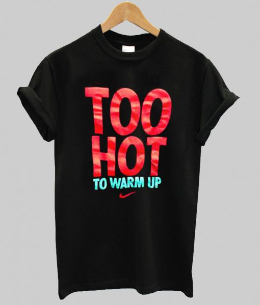 too hot to warm up t shirt