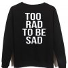 too rad to be sad sweatshirt