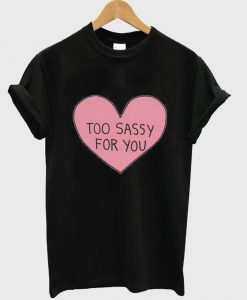 too sassy for you T shirt