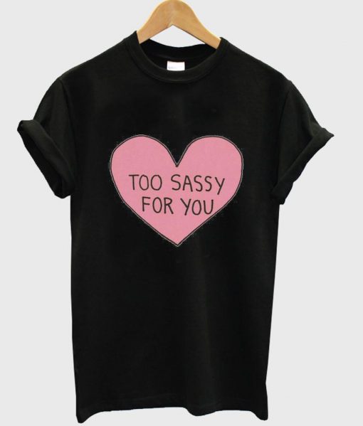 too sassy for you T shirt