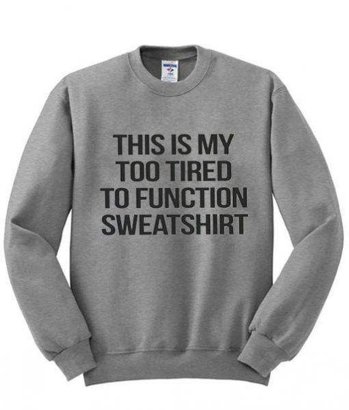 too tired to function sweatshirt