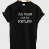 too weird even for portland tshirt