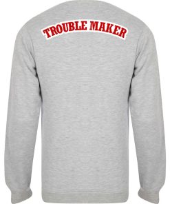 trouble maker sweatshirt back