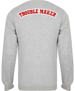 trouble maker sweatshirt back