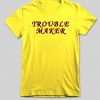 trouble maker T shirt