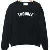 trouble sweatshirt