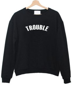 trouble sweatshirt