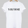 ts cool to be nice T shirt