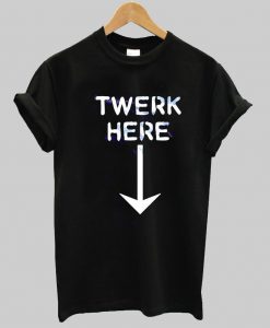 twerk here T shirt