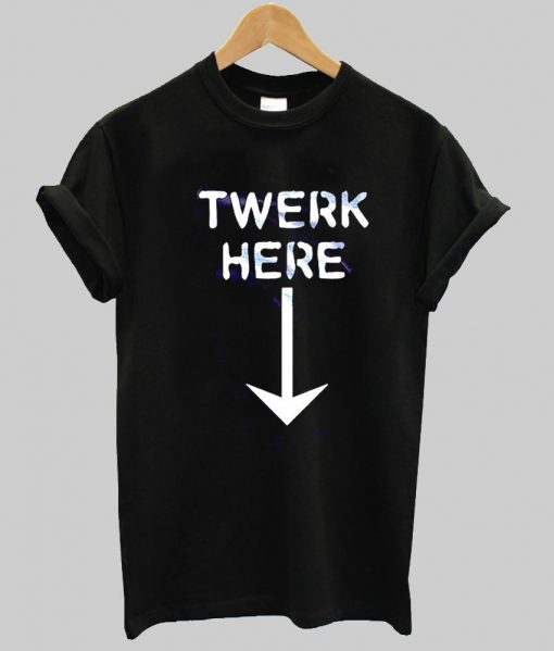 twerk here T shirt