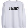 u mad sweatshirt