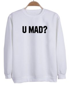 u mad sweatshirt