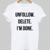 unfollow delete i'm done T shirt