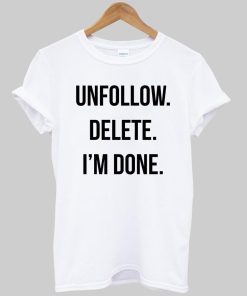 unfollow delete i'm done T shirt