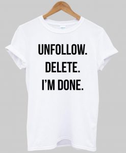 unfollow delete i'm done T shirt