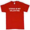 vodka is my valentine T shirt