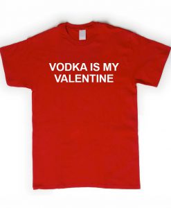 vodka is my valentine T shirt