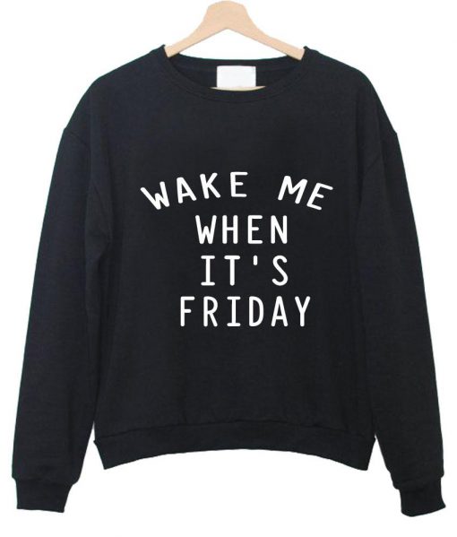 wake me when it's friday sweatshirt