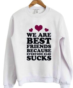 we are best friends because everyone else suck sweatshirt