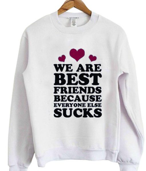 we are best friends because everyone else suck sweatshirt