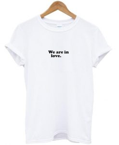 we are in love. tshirt