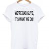 we' re bad tshirt
