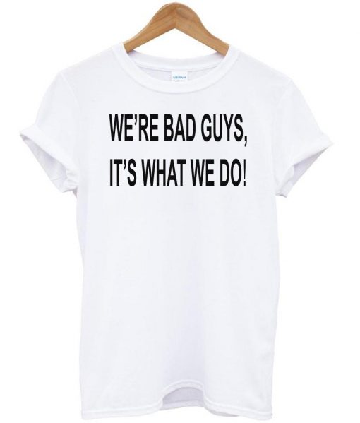 we' re bad tshirt