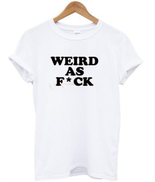 weird as fuck tshirt