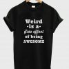 weird is a side effect T shirt