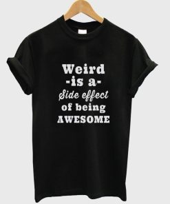 weird is a side effect T shirt