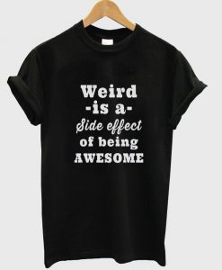 weird is a side effect T shirt